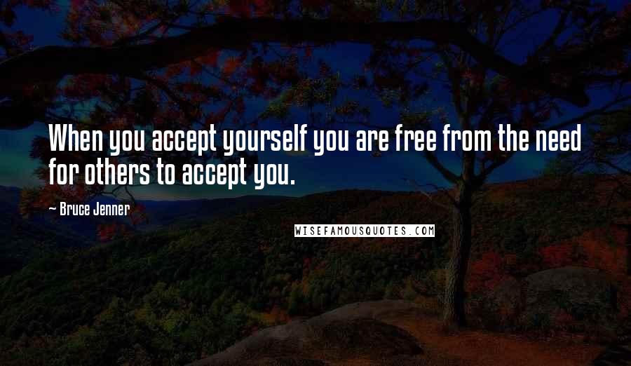 Bruce Jenner Quotes: When you accept yourself you are free from the need for others to accept you.