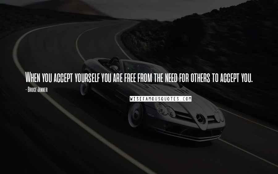 Bruce Jenner Quotes: When you accept yourself you are free from the need for others to accept you.