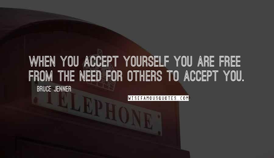 Bruce Jenner Quotes: When you accept yourself you are free from the need for others to accept you.