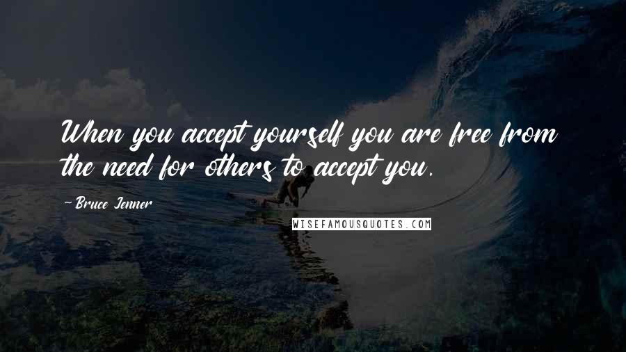 Bruce Jenner Quotes: When you accept yourself you are free from the need for others to accept you.