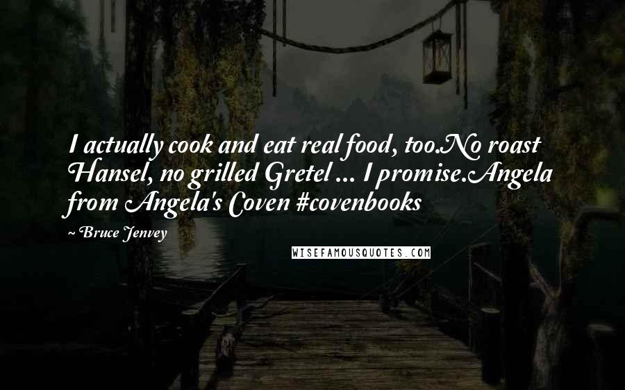 Bruce Jenvey Quotes: I actually cook and eat real food, too.No roast Hansel, no grilled Gretel ... I promise.Angela from Angela's Coven #covenbooks