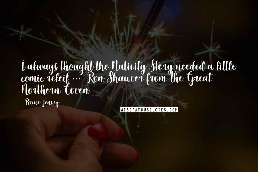 Bruce Jenvey Quotes: I always thought the Nativity Story needed a little comic releif ... Ron Shawver from The Great Northern Coven