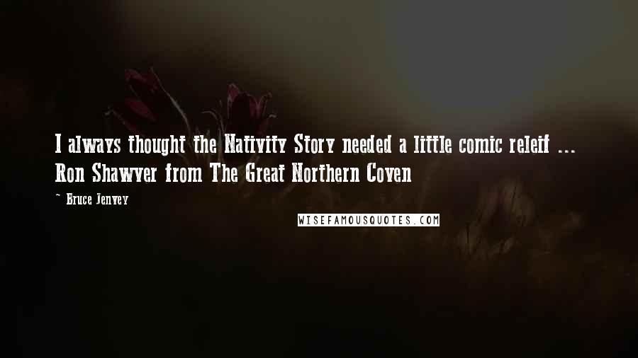 Bruce Jenvey Quotes: I always thought the Nativity Story needed a little comic releif ...  Ron Shawver from The Great Northern Coven
