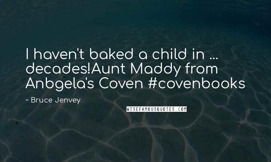 Bruce Jenvey Quotes: I haven't baked a child in ... decades!Aunt Maddy from Anbgela's Coven #covenbooks