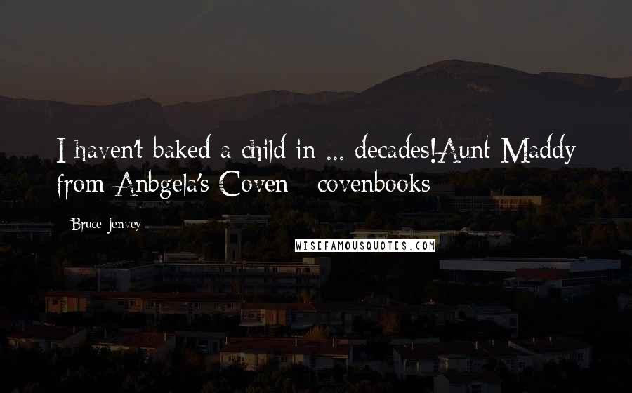 Bruce Jenvey Quotes: I haven't baked a child in ... decades!Aunt Maddy from Anbgela's Coven #covenbooks