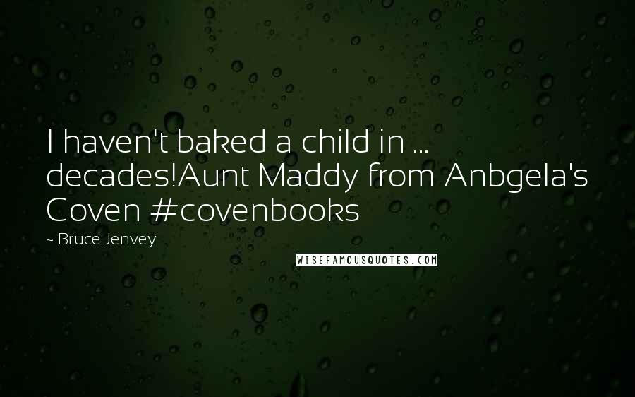 Bruce Jenvey Quotes: I haven't baked a child in ... decades!Aunt Maddy from Anbgela's Coven #covenbooks