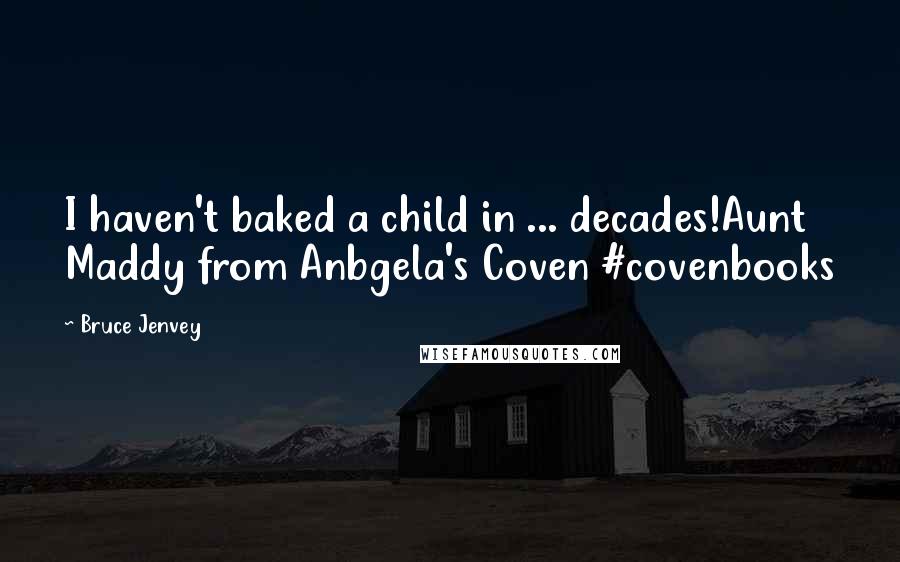 Bruce Jenvey Quotes: I haven't baked a child in ... decades!Aunt Maddy from Anbgela's Coven #covenbooks