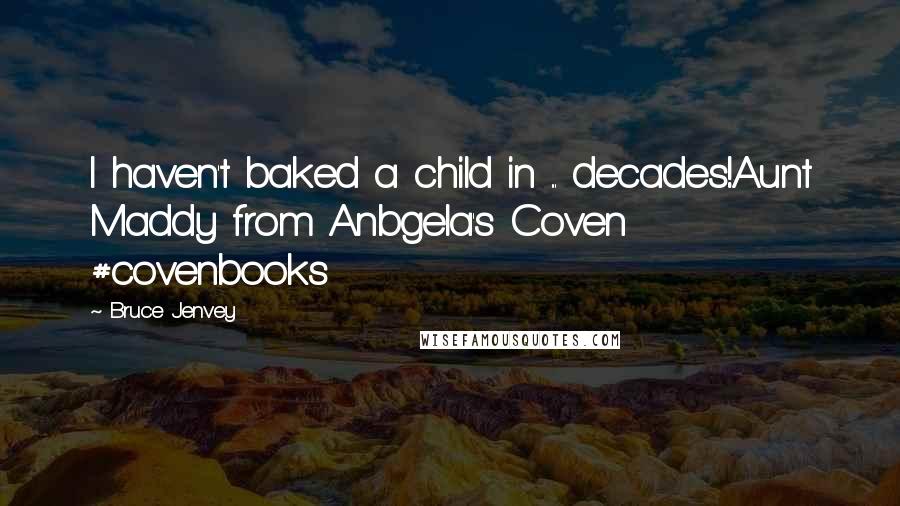 Bruce Jenvey Quotes: I haven't baked a child in ... decades!Aunt Maddy from Anbgela's Coven #covenbooks