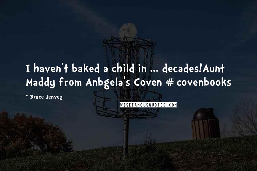 Bruce Jenvey Quotes: I haven't baked a child in ... decades!Aunt Maddy from Anbgela's Coven #covenbooks