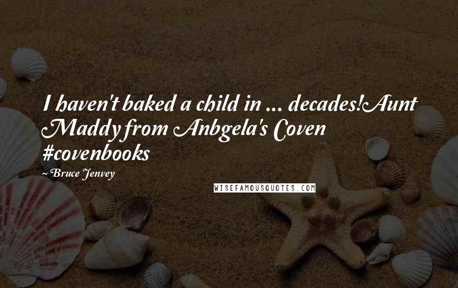 Bruce Jenvey Quotes: I haven't baked a child in ... decades!Aunt Maddy from Anbgela's Coven #covenbooks