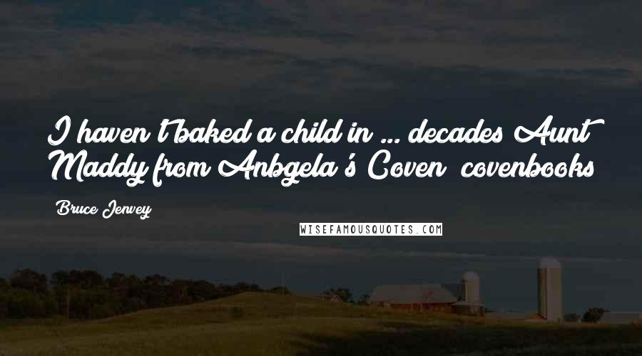 Bruce Jenvey Quotes: I haven't baked a child in ... decades!Aunt Maddy from Anbgela's Coven #covenbooks