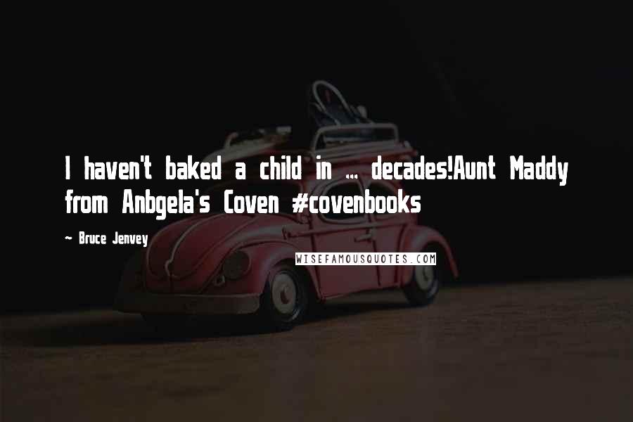 Bruce Jenvey Quotes: I haven't baked a child in ... decades!Aunt Maddy from Anbgela's Coven #covenbooks