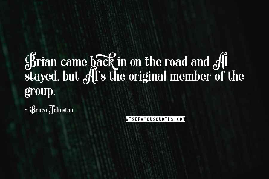 Bruce Johnston Quotes: Brian came back in on the road and Al stayed, but Al's the original member of the group.