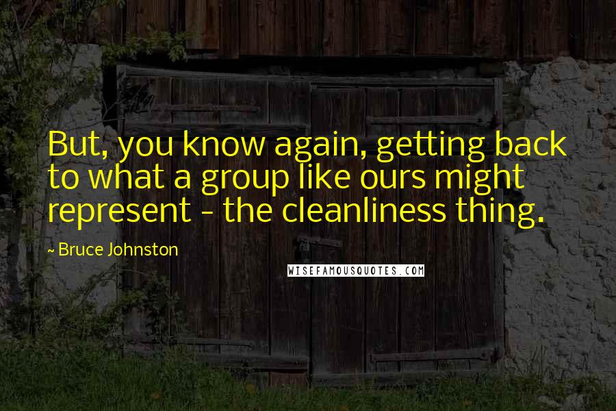 Bruce Johnston Quotes: But, you know again, getting back to what a group like ours might represent - the cleanliness thing.