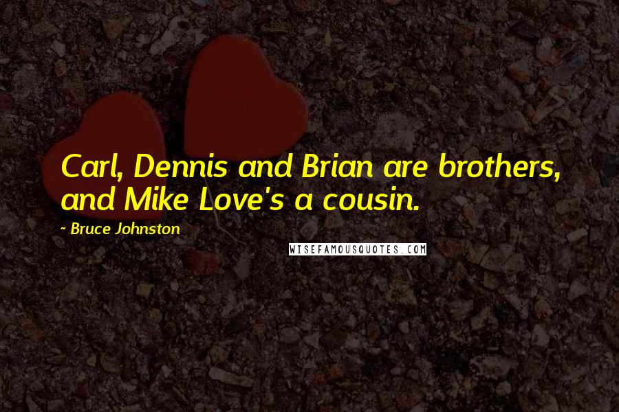 Bruce Johnston Quotes: Carl, Dennis and Brian are brothers, and Mike Love's a cousin.