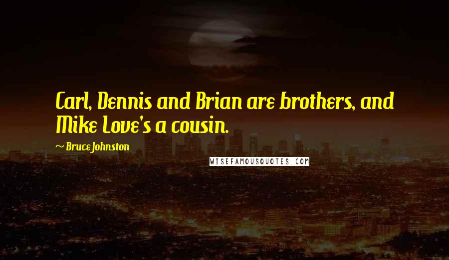 Bruce Johnston Quotes: Carl, Dennis and Brian are brothers, and Mike Love's a cousin.