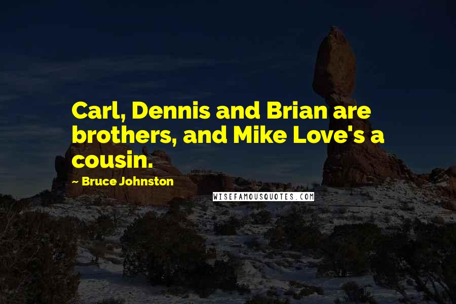 Bruce Johnston Quotes: Carl, Dennis and Brian are brothers, and Mike Love's a cousin.