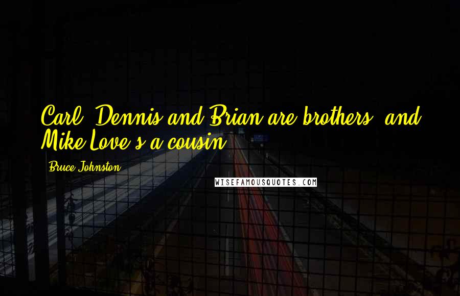 Bruce Johnston Quotes: Carl, Dennis and Brian are brothers, and Mike Love's a cousin.