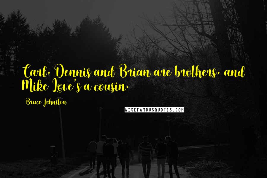 Bruce Johnston Quotes: Carl, Dennis and Brian are brothers, and Mike Love's a cousin.