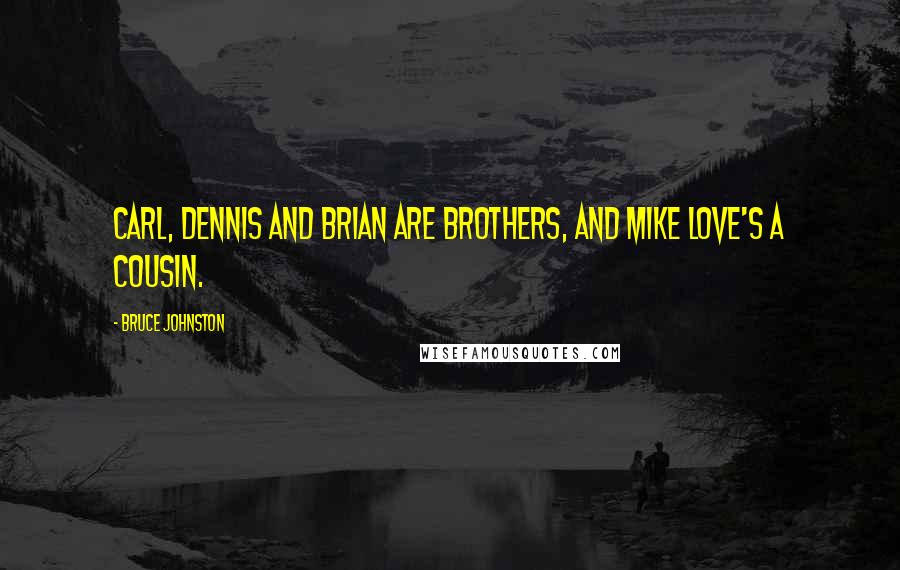 Bruce Johnston Quotes: Carl, Dennis and Brian are brothers, and Mike Love's a cousin.