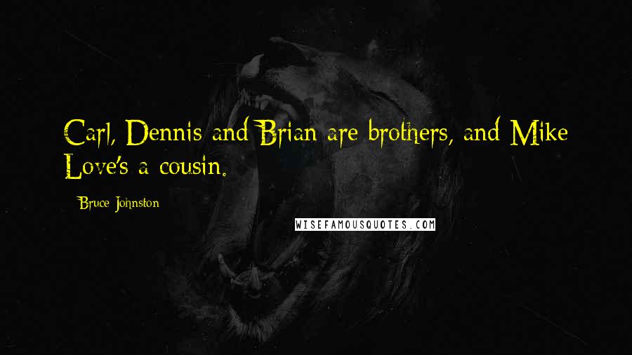 Bruce Johnston Quotes: Carl, Dennis and Brian are brothers, and Mike Love's a cousin.