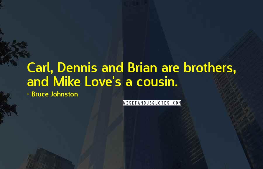 Bruce Johnston Quotes: Carl, Dennis and Brian are brothers, and Mike Love's a cousin.