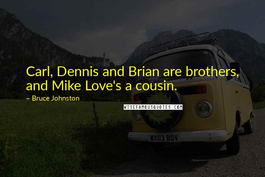 Bruce Johnston Quotes: Carl, Dennis and Brian are brothers, and Mike Love's a cousin.