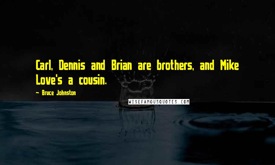 Bruce Johnston Quotes: Carl, Dennis and Brian are brothers, and Mike Love's a cousin.