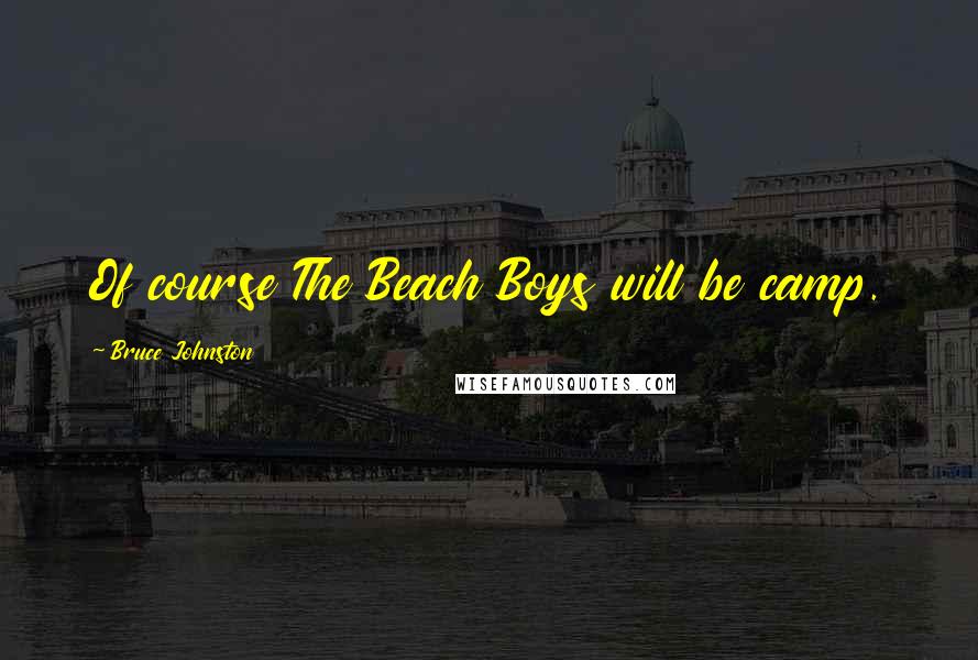 Bruce Johnston Quotes: Of course The Beach Boys will be camp.