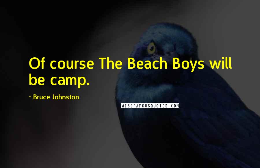 Bruce Johnston Quotes: Of course The Beach Boys will be camp.