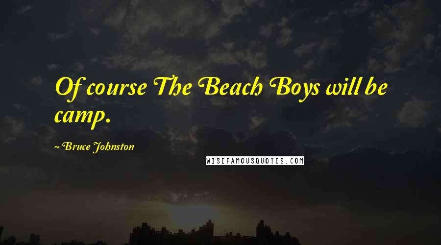 Bruce Johnston Quotes: Of course The Beach Boys will be camp.