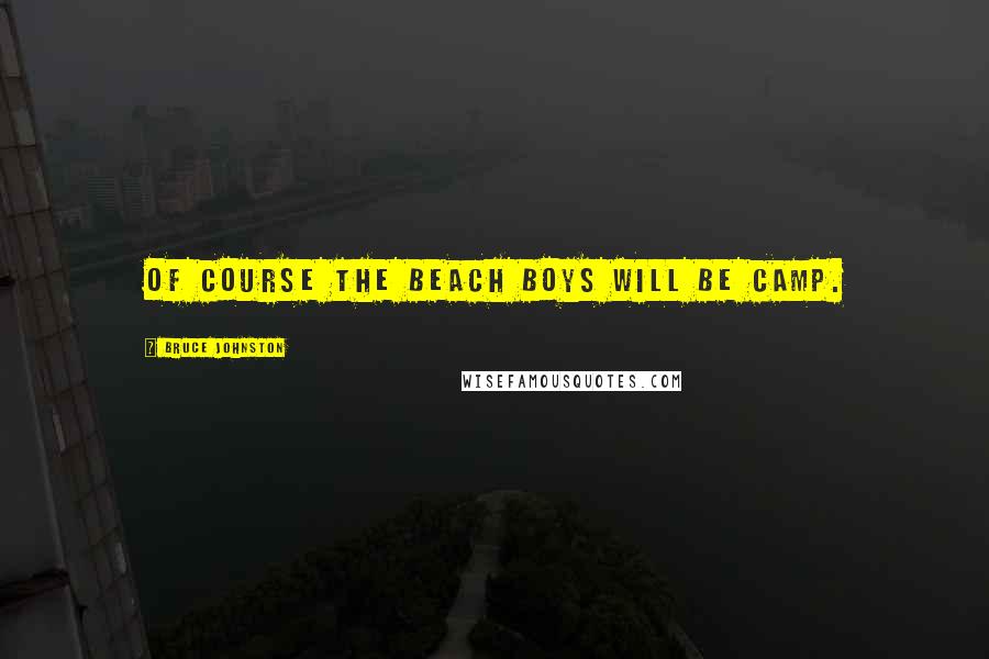 Bruce Johnston Quotes: Of course The Beach Boys will be camp.