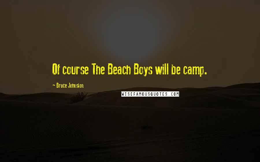 Bruce Johnston Quotes: Of course The Beach Boys will be camp.