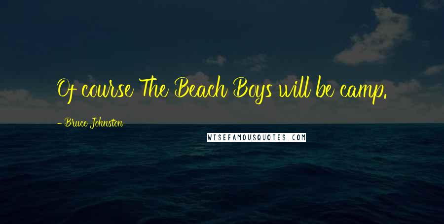 Bruce Johnston Quotes: Of course The Beach Boys will be camp.