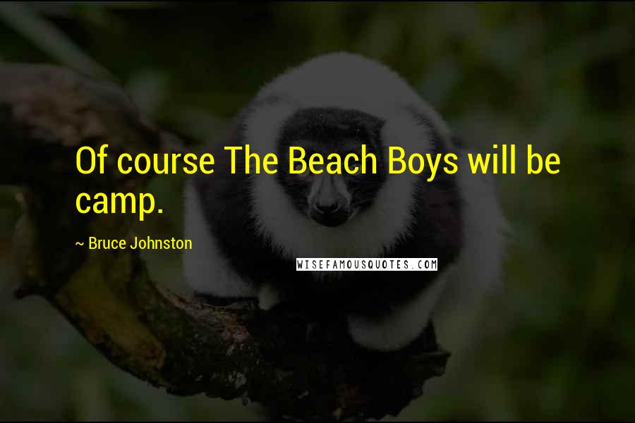 Bruce Johnston Quotes: Of course The Beach Boys will be camp.