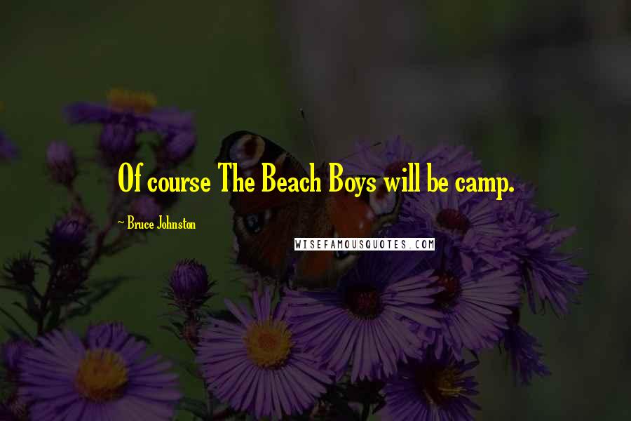 Bruce Johnston Quotes: Of course The Beach Boys will be camp.