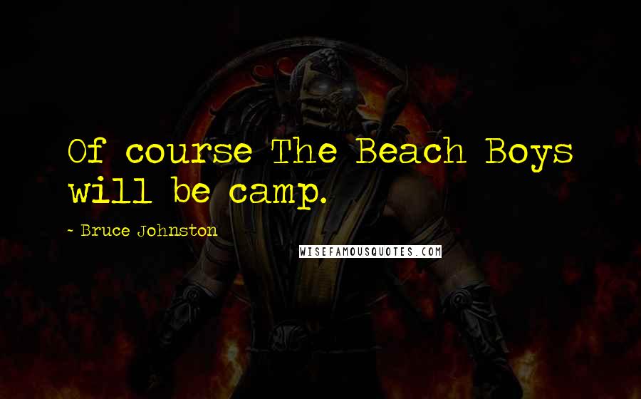 Bruce Johnston Quotes: Of course The Beach Boys will be camp.