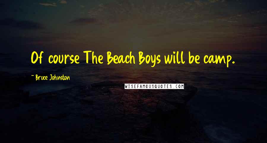 Bruce Johnston Quotes: Of course The Beach Boys will be camp.