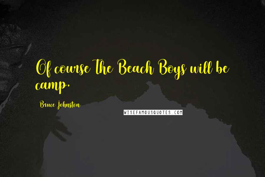 Bruce Johnston Quotes: Of course The Beach Boys will be camp.