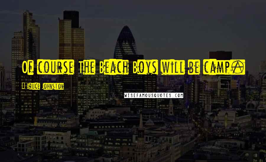 Bruce Johnston Quotes: Of course The Beach Boys will be camp.