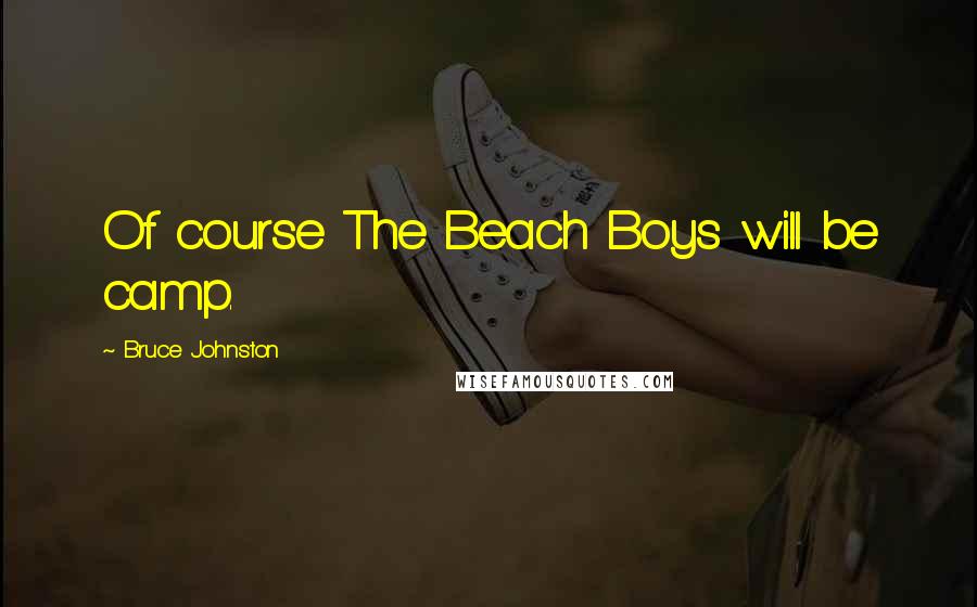 Bruce Johnston Quotes: Of course The Beach Boys will be camp.