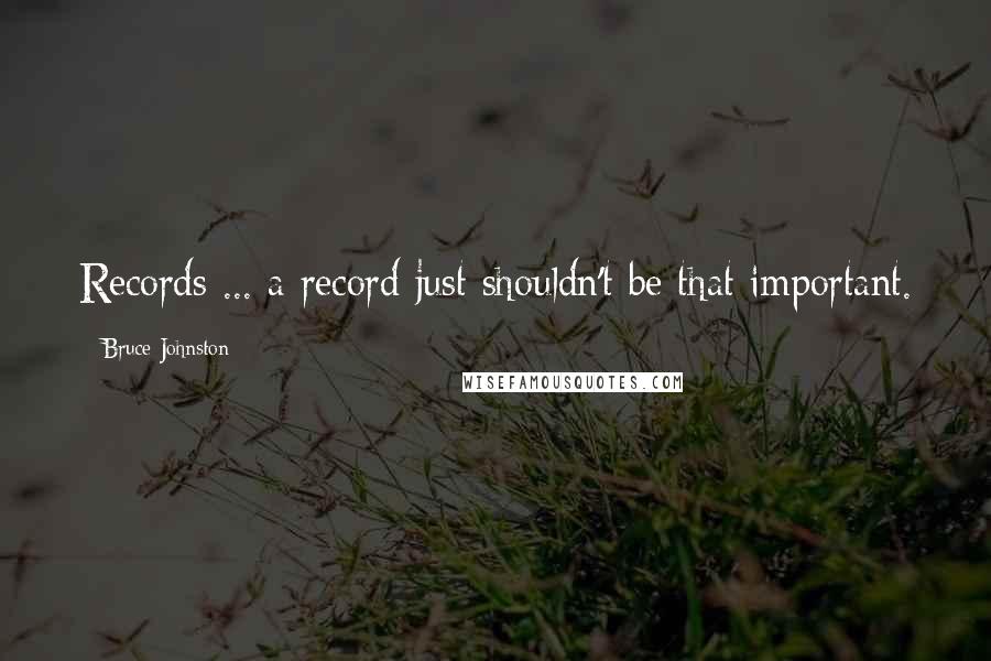 Bruce Johnston Quotes: Records ... a record just shouldn't be that important.