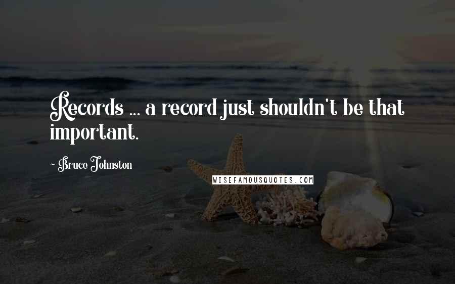 Bruce Johnston Quotes: Records ... a record just shouldn't be that important.