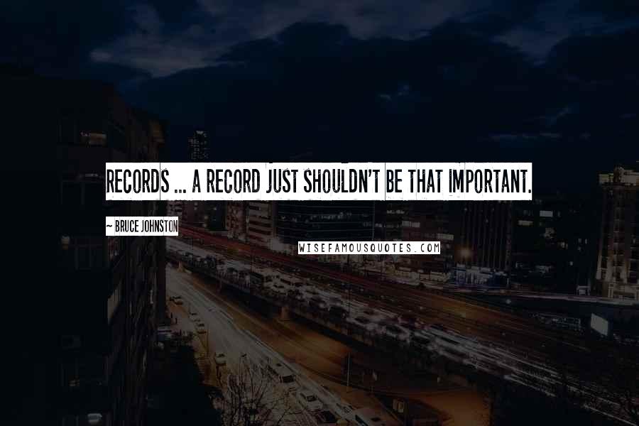 Bruce Johnston Quotes: Records ... a record just shouldn't be that important.