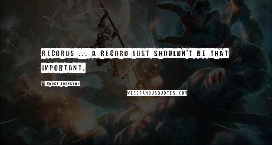 Bruce Johnston Quotes: Records ... a record just shouldn't be that important.