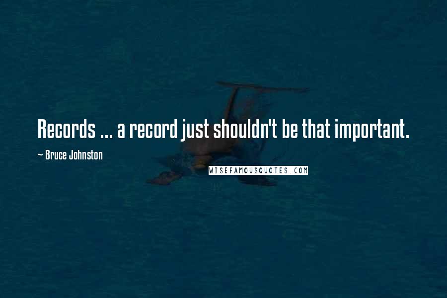 Bruce Johnston Quotes: Records ... a record just shouldn't be that important.