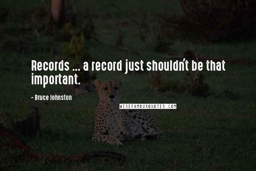 Bruce Johnston Quotes: Records ... a record just shouldn't be that important.