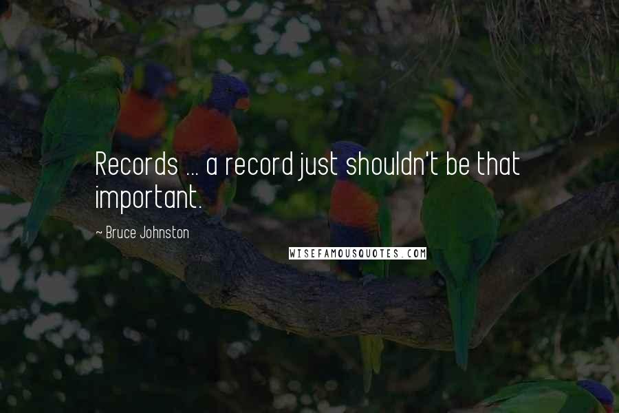 Bruce Johnston Quotes: Records ... a record just shouldn't be that important.