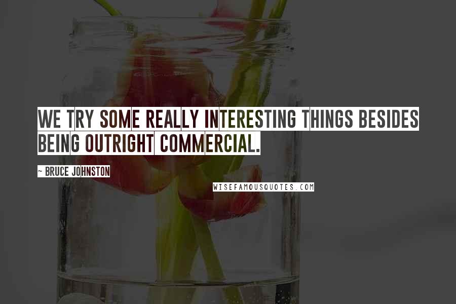 Bruce Johnston Quotes: We try some really interesting things besides being outright commercial.