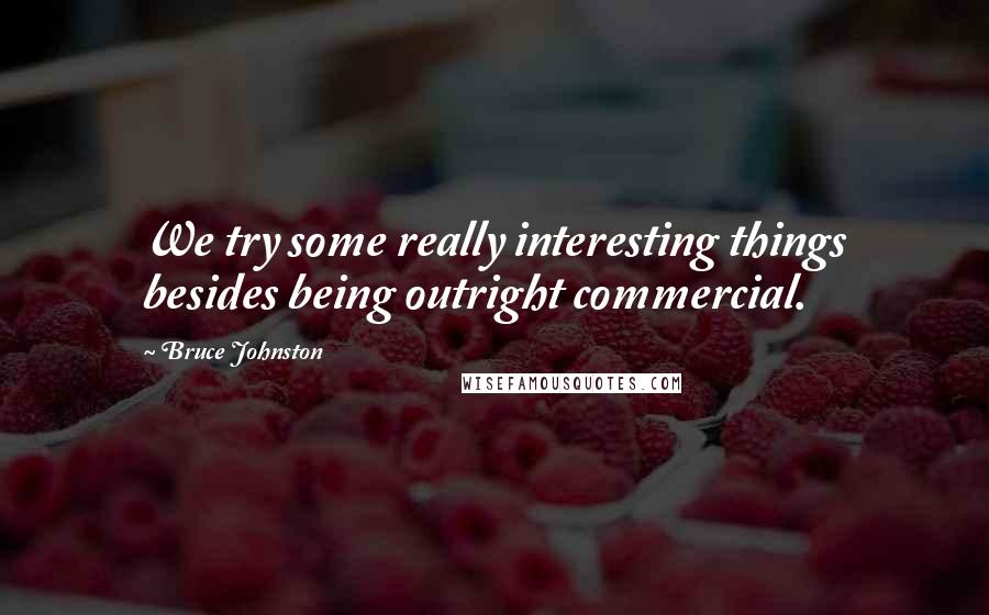 Bruce Johnston Quotes: We try some really interesting things besides being outright commercial.